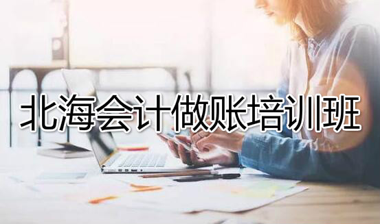 北海会计实务培训去哪找面授班 北海会计实务培训去哪找面授班